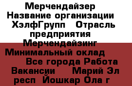 Мерчендайзер › Название организации ­ ХэлфГрупп › Отрасль предприятия ­ Мерчендайзинг › Минимальный оклад ­ 20 000 - Все города Работа » Вакансии   . Марий Эл респ.,Йошкар-Ола г.